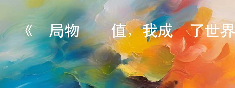 陳優優發布《開局物價貶值，我成為了世界首富 動態漫》詳情介紹_開局物價貶值，我成為了世界首富 動態漫更新至第09集在線觀看_開局物價貶值，我成為了世界首富 動態漫迅雷下載_國漫